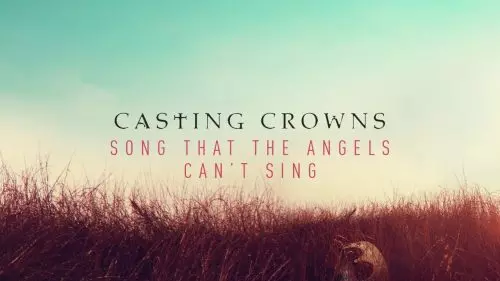 Song That The Angels Can't Sing by Casting Crowns 