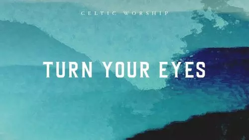 Turn Your Eyes by Celtic Worship