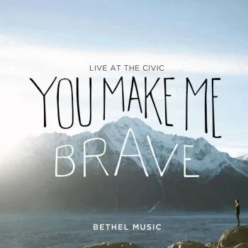 You Make Me Brave by Bethel Music