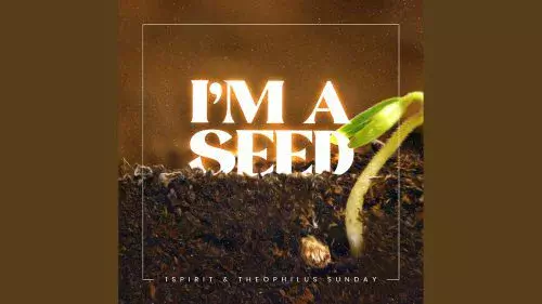 I'm A Seed by 1Spirit & Theophilus Sunday 