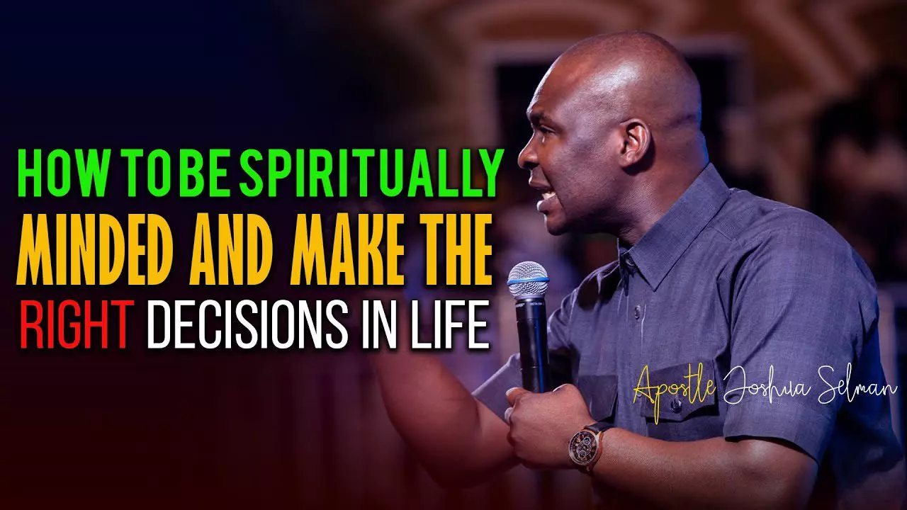How To Be Spiritually Minded And Make The Right Decisions In Life by Apostle Joshua Selman