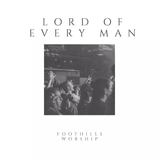 Foothills Worship - Lord Of Every Man