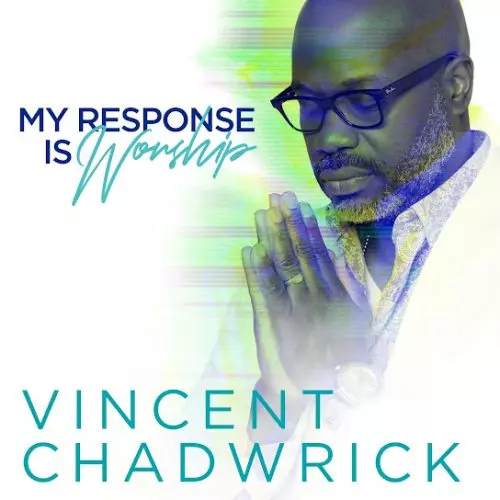 Vincent Chadwrick – My Response Is Worship