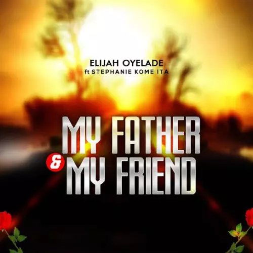 Elijah Oyelade – My Father And My Friend