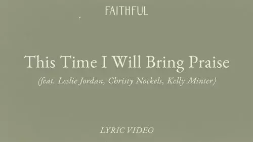 FAITHFUL – This Time I Will Bring Praise Ft. Leslie Jordan, Christy Nockels & Kelly Minter