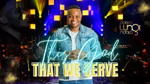 Pastor Lungi Ndala – This God That We Serve