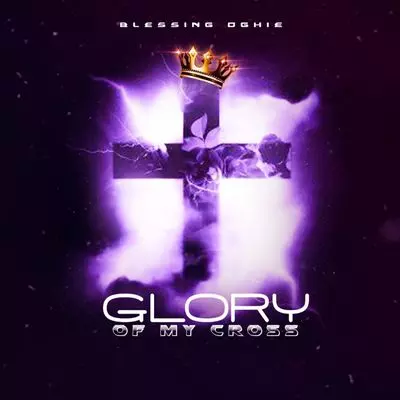 Blessing Oghie – Glory Of My Cross