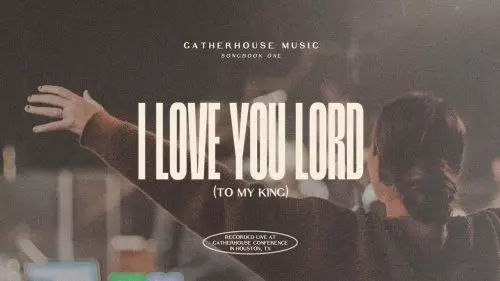 Gatherhouse Music – I Love You Lord (To My King)