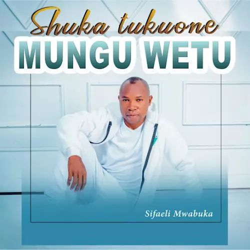 Sifaeli Mwabuka – Shuka Tukuone Mungu Wetu