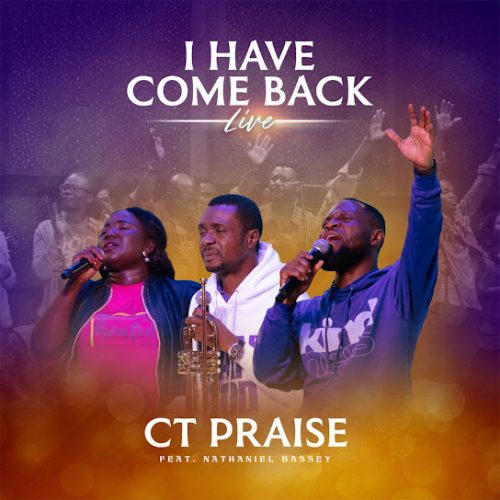 CT PRAISE – I Have Come Back Ft Nathaniel Bassey
