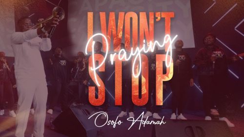 Osofo Adamah – I Won'T Stop Praying