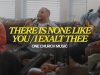 One Church Music – There Is None Like You / I Exalt Thee